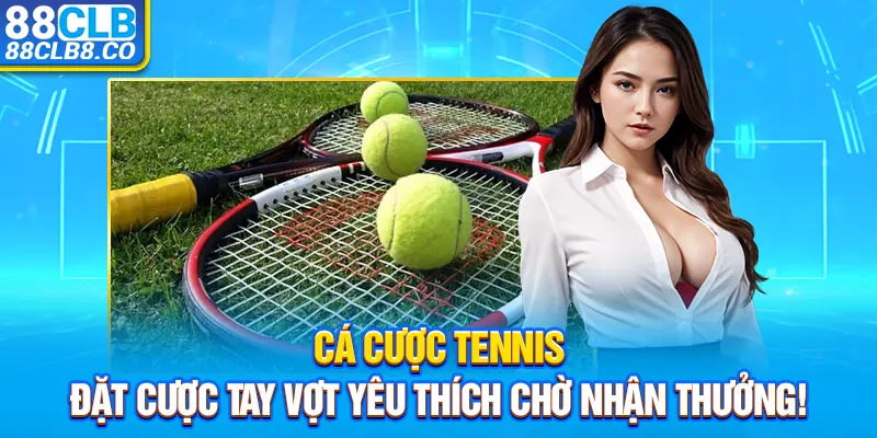 Cá Cược Tennis - Đặt Cược Tay Vợt Yêu Thích Chờ Nhận Thưởng!