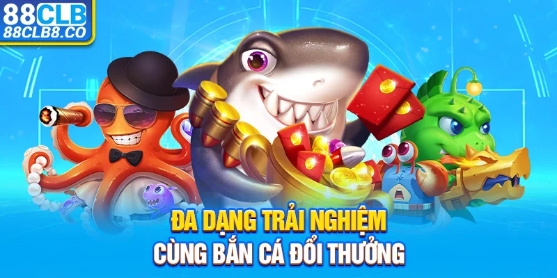 Đa dạng trải nghiệm cùng bắn cá đổi thưởng