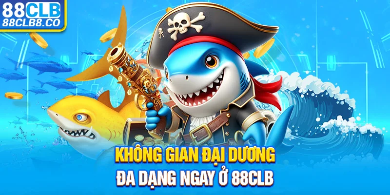 Không gian đại dương đa dạng ngay ở 88CLB