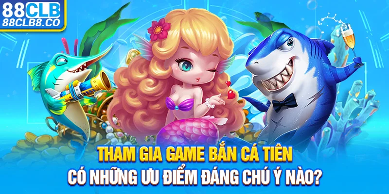 Tham gia game bắn cá tiên có những ưu điểm đáng chú ý nào?